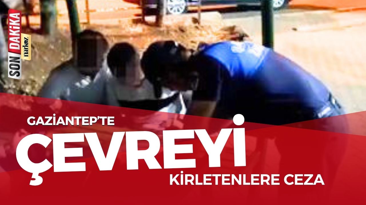 Gaziantep’te Çevreyi Kirletenlere Ceza 