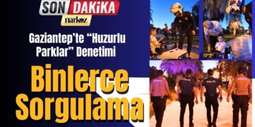 Gaziantep’te “Huzurlu Parklar” Denetimi Binlerce Sorgulama ve Sıkı Denetim