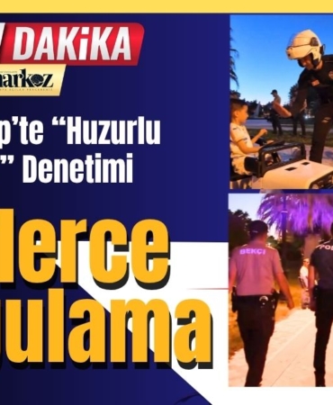 Gaziantep’te “Huzurlu Parklar” Denetimi Binlerce Sorgulama ve Sıkı Denetim