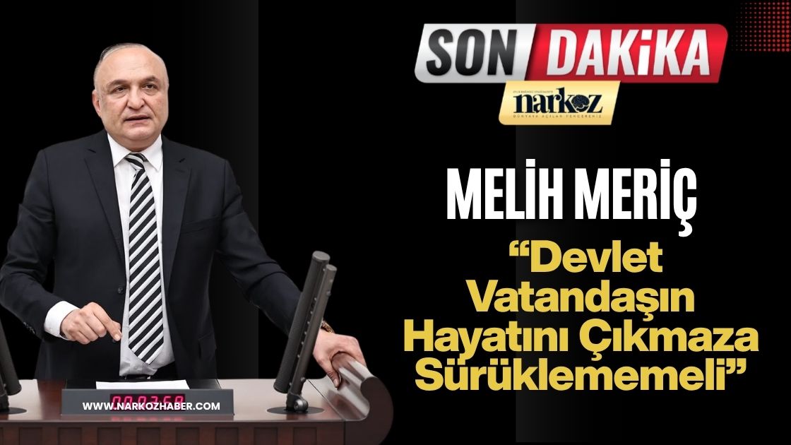 Melih Meriç: “Devlet Vatandaşın Hayatını Çıkmaza Sürüklememeli”