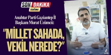 Anahtar Parti Gaziantep İl Başkanı Murat Üzümcü: "Millet Sahada, Vekil Nerede?"