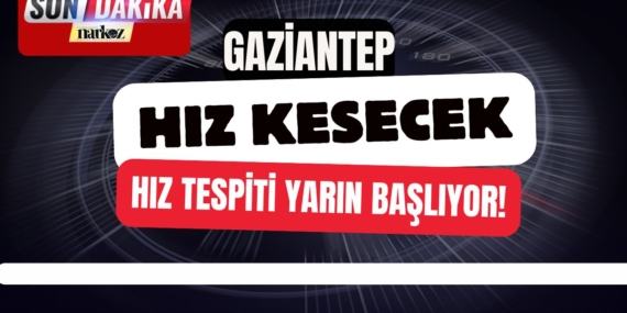 Gaziantep Hız Kesecek: Hız Tespiti Yarın Başlıyor!
