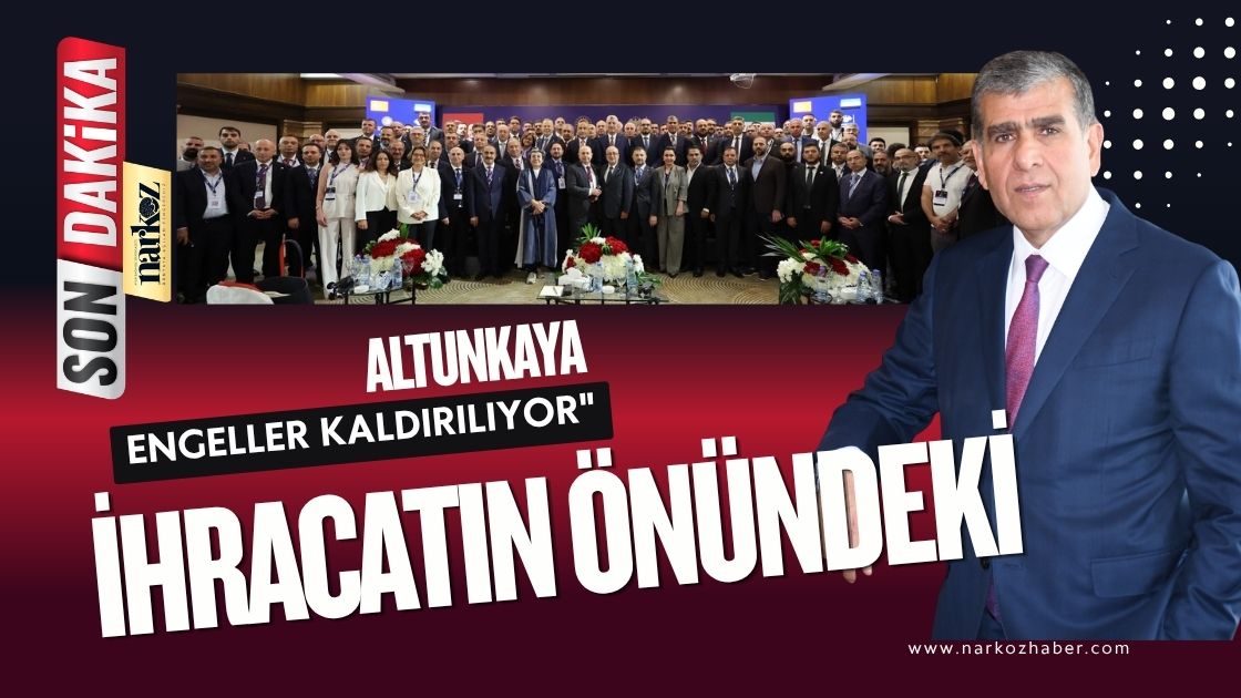 Altunkaya Suriye’ye yatırımın ve ihracatın önündeki engeller kaldırılıyor
