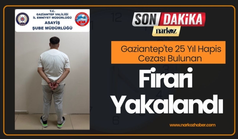 Gaziantep'te 25 Yıl Hapis Cezası Bulunan Firari Yakalandı