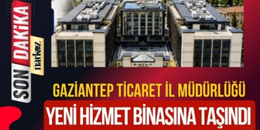 Gaziantep Ticaret İl Müdürlüğü Yeni Hizmet Binasına Taşındı