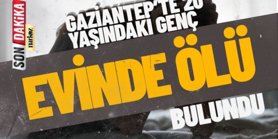 Gaziantep’te 20 Yaşındaki Genç Evinde Ölü Bulundu