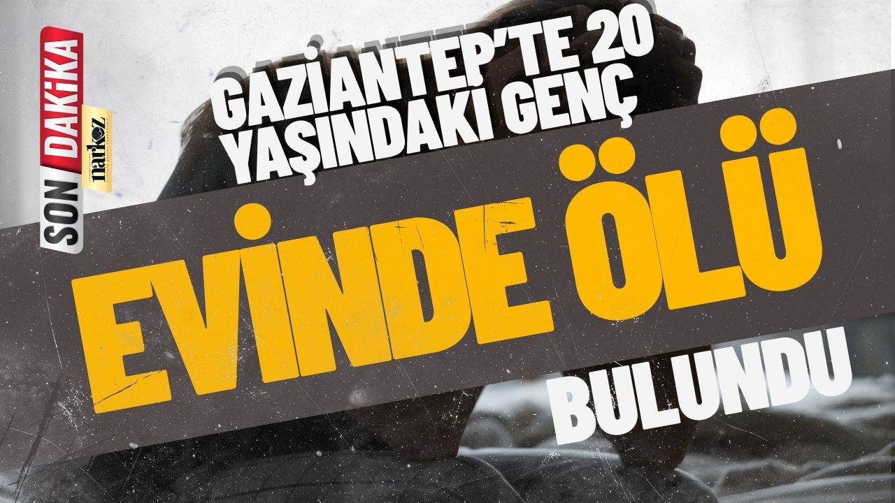 Gaziantep’te 20 Yaşındaki Genç Evinde Ölü Bulundu