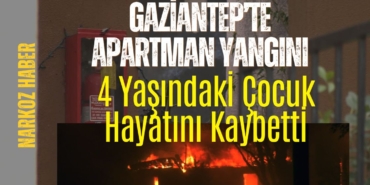 Gaziantep’te Apartman Yangını 4 Yaşındaki Çocuk Hayatını Kaybetti