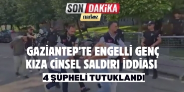 Gaziantep’te Engelli Genç Kıza Cinsel Saldırı İddiası 4 Şüpheli Tutuklandı