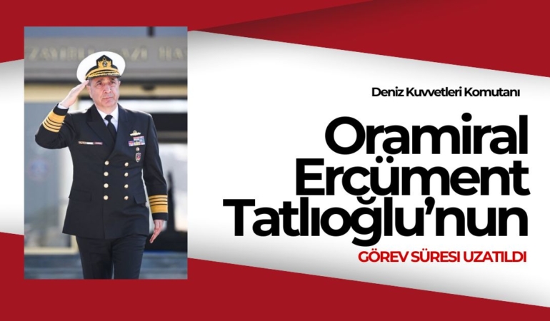 Deniz Kuvvetleri Komutanı Oramiral Ercüment Tatlıoğlu’nun Görev Süresi Uzatıldı