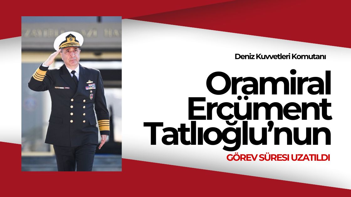 Deniz Kuvvetleri Komutanı Oramiral Ercüment Tatlıoğlu’nun Görev Süresi Uzatıldı