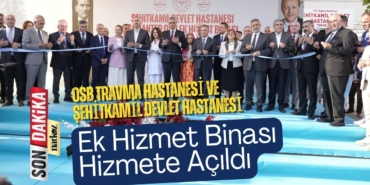 OSB Travma Hastanesi ve Şehitkamil Devlet Hastanesi Ek Hizmet Binası Hizmete Açıldı