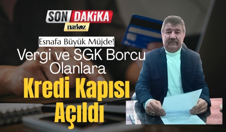 Esnafa Büyük Müjde! Vergi ve SGK Borcu Olanlara Kredi Kapısı Açıldı