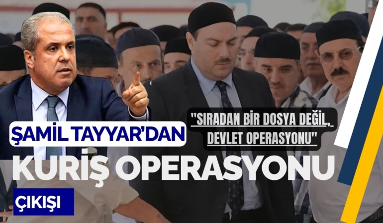 Şamil Tayyar’dan Kuriş Operasyonu Çıkışı Sıradan Bir Dosya Değil, Devlet Operasyonu