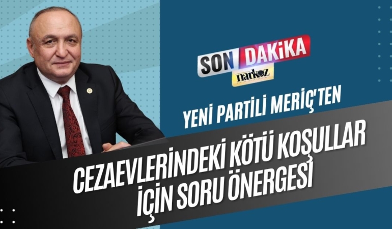 Yeni Partili Meriç'ten Cezaevlerindeki Kötü Koşullar İçin Soru Önergesi