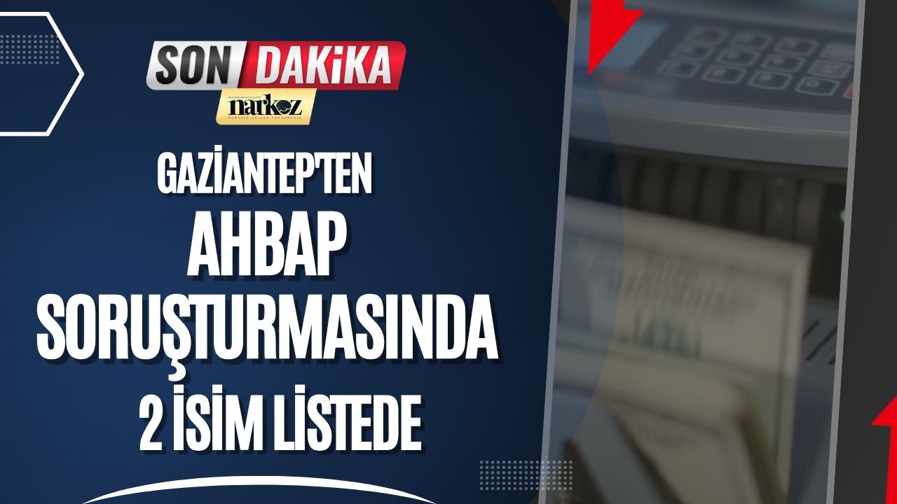 AHBAP Soruşturmasında Gaziantep'ten 2 İsim Listede