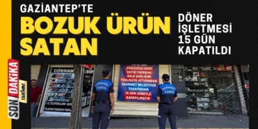 Gaziantep’te bozuk ürün satan döner işletmesi 15 gün kapatıldı
