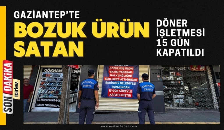 Gaziantep’te bozuk ürün satan döner işletmesi 15 gün kapatıldı