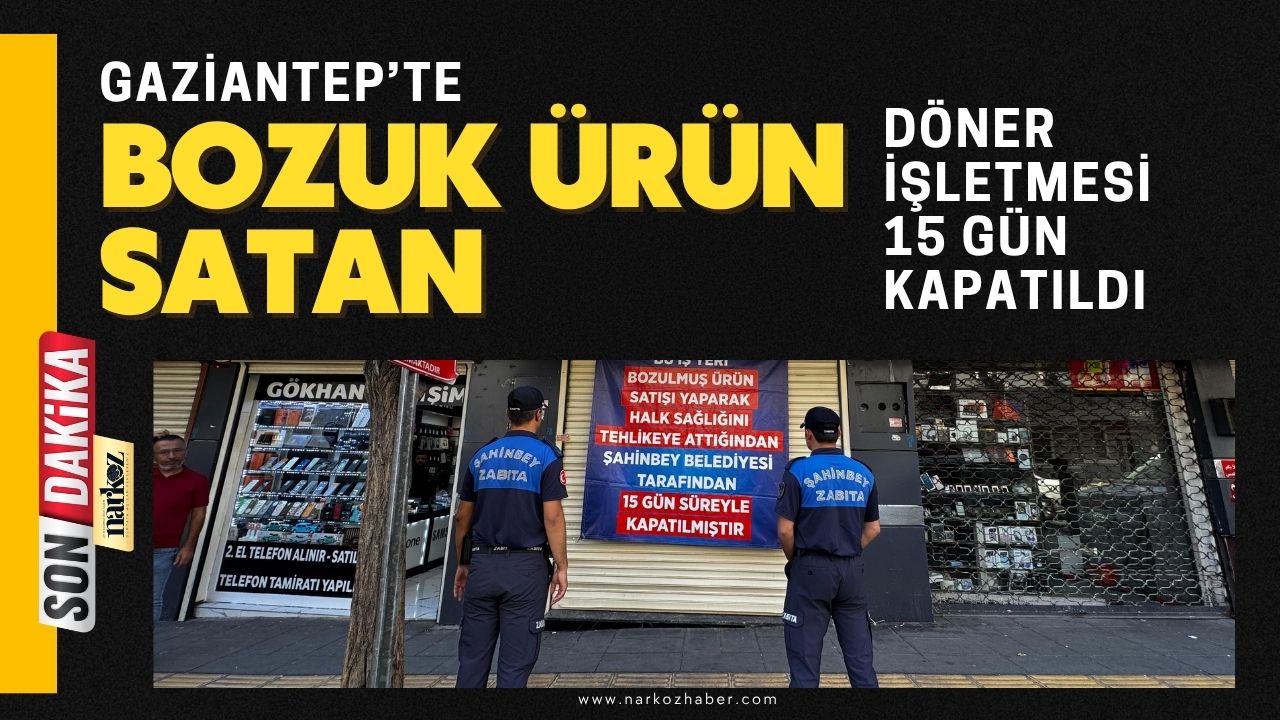 Gaziantep’te bozuk ürün satan döner işletmesi 15 gün kapatıldı