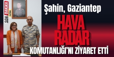 Şahin, Gaziantep Hava Radar Komutanlığı’nı ziyaret etti