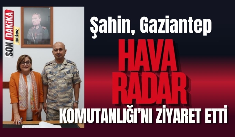 Şahin, Gaziantep Hava Radar Komutanlığı’nı ziyaret etti