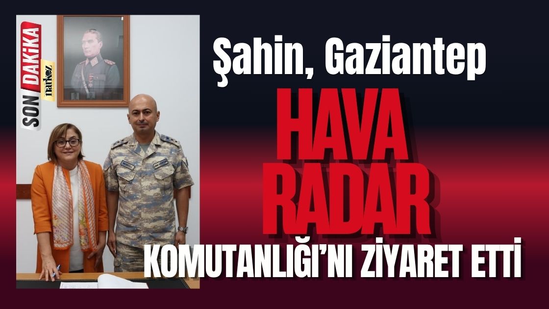 Şahin, Gaziantep Hava Radar Komutanlığı’nı ziyaret etti