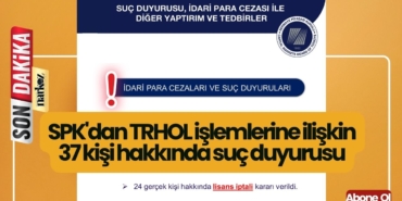 SPK'dan TRHOL işlemlerine ilişkin 37 kişi hakkında suç duyurusu