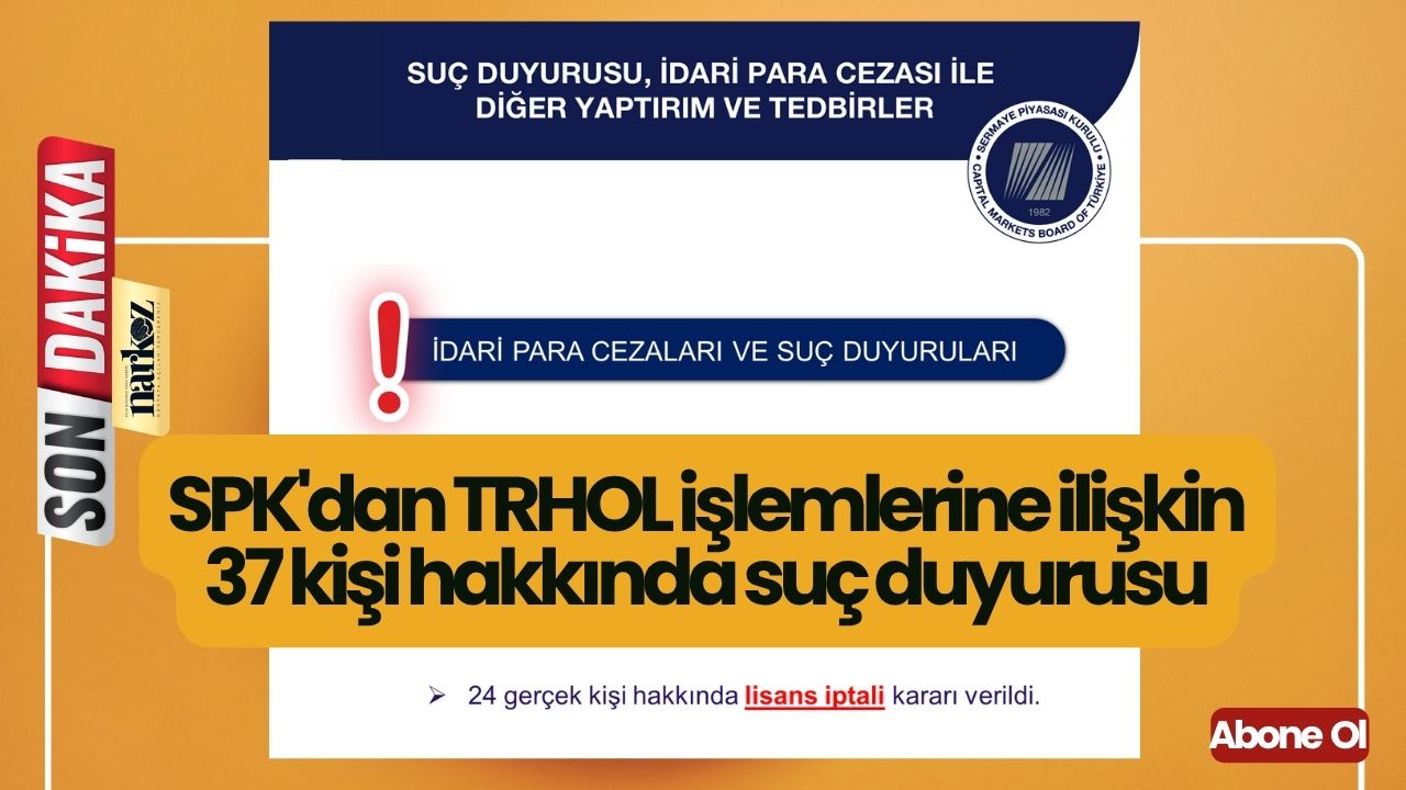 SPK'dan TRHOL işlemlerine ilişkin 37 kişi hakkında suç duyurusu