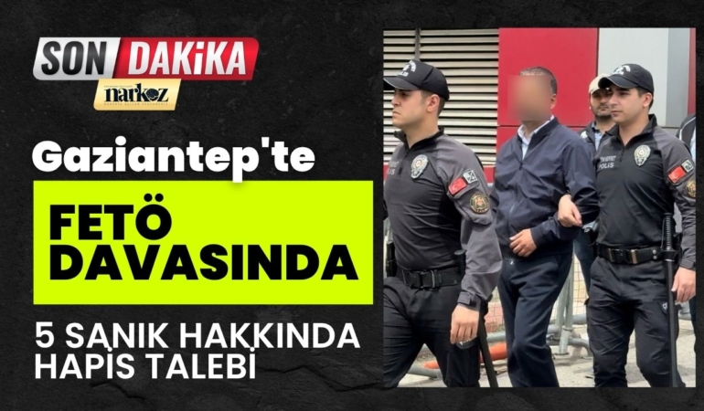Gaziantep'te FETÖ davasında 5 sanık hakkında hapis talebi