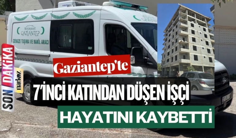 Gaziantep’te 7’inci katından düşen işçi hayatını kaybetti