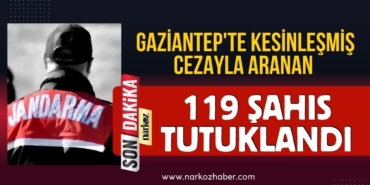Gaziantep'te kesinleşmiş cezayla aranan 119 şahıs tutuklandı