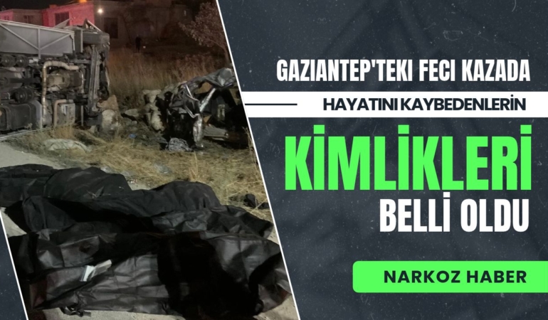 Gaziantep’teki feci kazada hayatını kaybeden 7 kişinin kimlikleri belli oldu