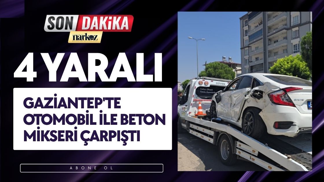 Gaziantep'te otomobil ile beton mikseri çarpıştı 4 yaralı