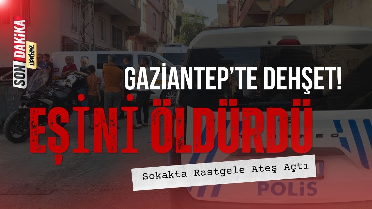 Gaziantep’te Dehşet: Eşini Öldürdü, Sokakta Rastgele Ateş Açtı