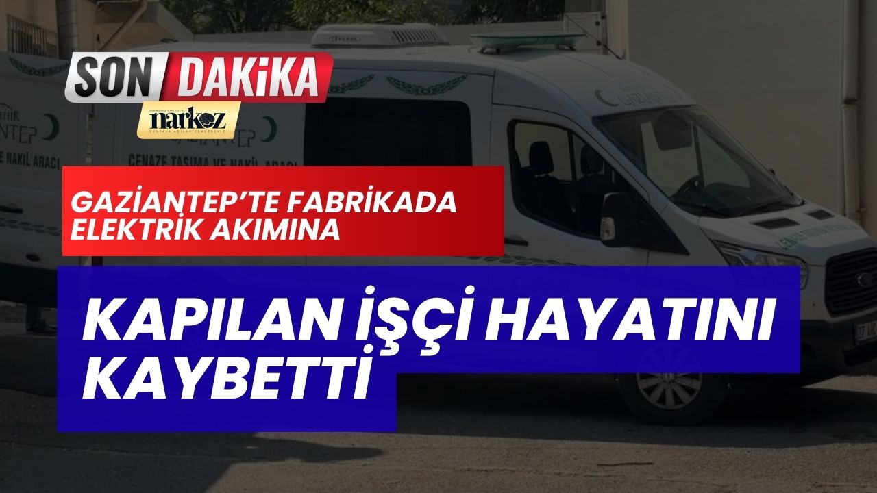 Gaziantep’te Fabrikada Elektrik Akımına Kapılan İşçi Hayatını Kaybetti