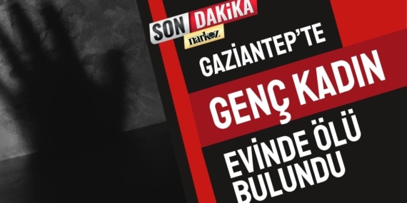 Gaziantep’te Genç Kadın Evinde Ölü Bulundu
