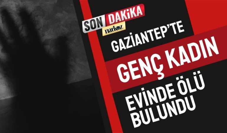 Gaziantep’te Genç Kadın Evinde Ölü Bulundu