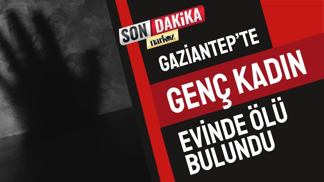 Gaziantep’te Genç Kadın Evinde Ölü Bulundu