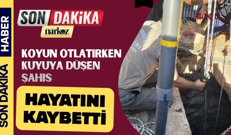 Şanlıurfa'da Koyun otlatırken kuyuya düşen şahıs hayatını kaybetti