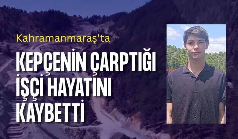 Kahramanmaraş'ta kepçenin çarptığı işçi hayatını kaybetti