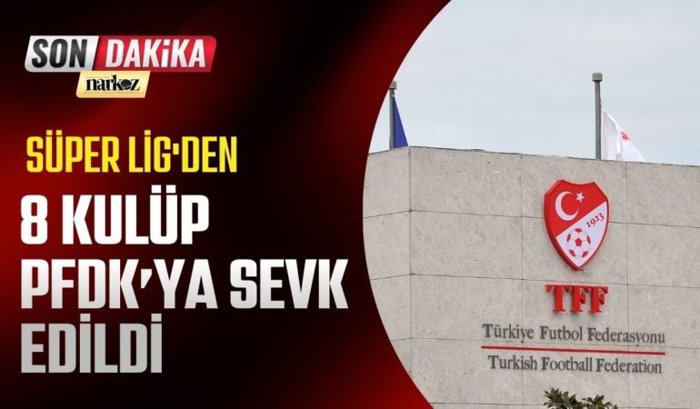 Süper Lig'den 8 kulüp PFDK'ya sevk edildi