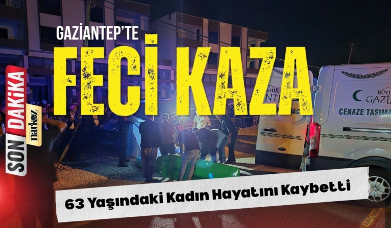 Gaziantep’te Feci Kaza 63 Yaşındaki Kadın Hayatını Kaybetti