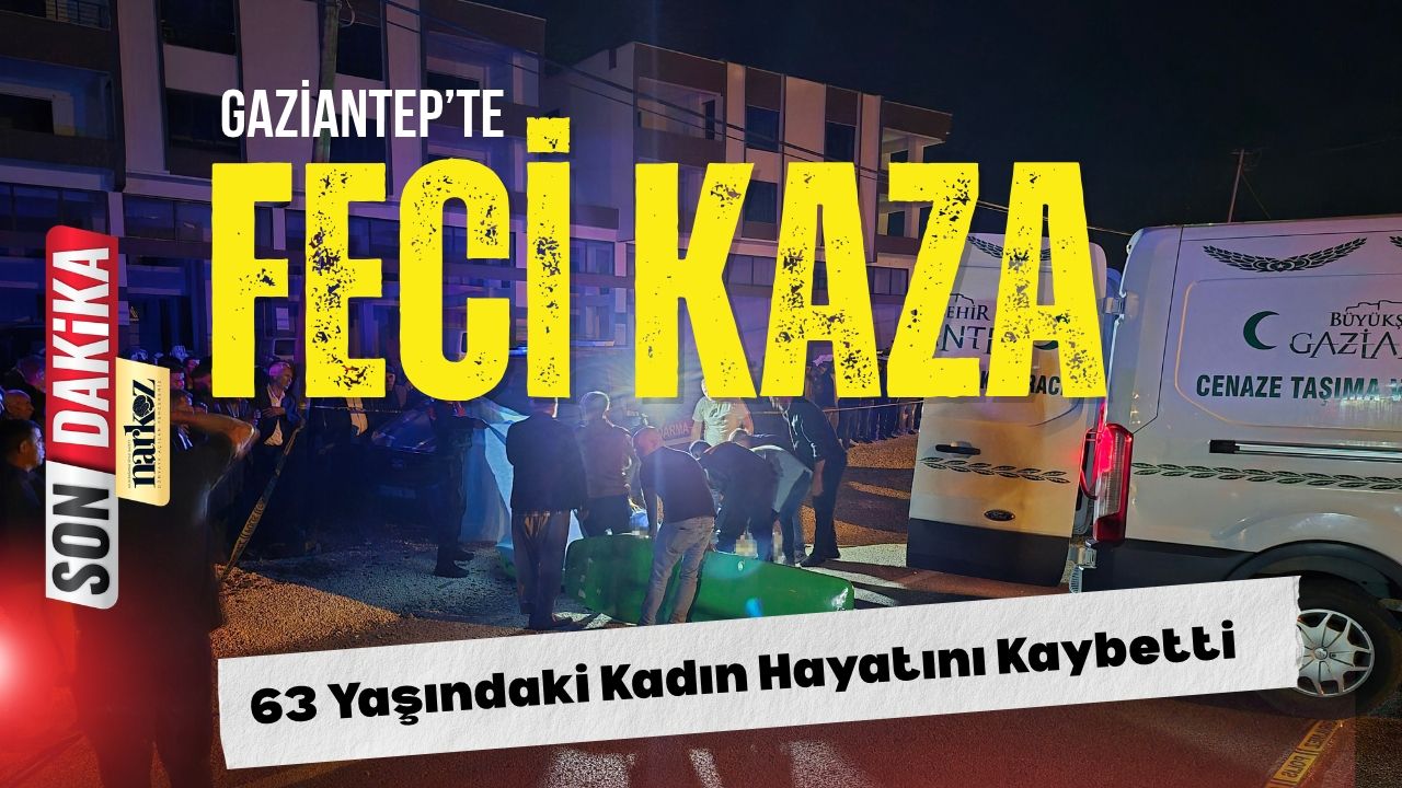 Gaziantep’te Feci Kaza 63 Yaşındaki Kadın Hayatını Kaybetti