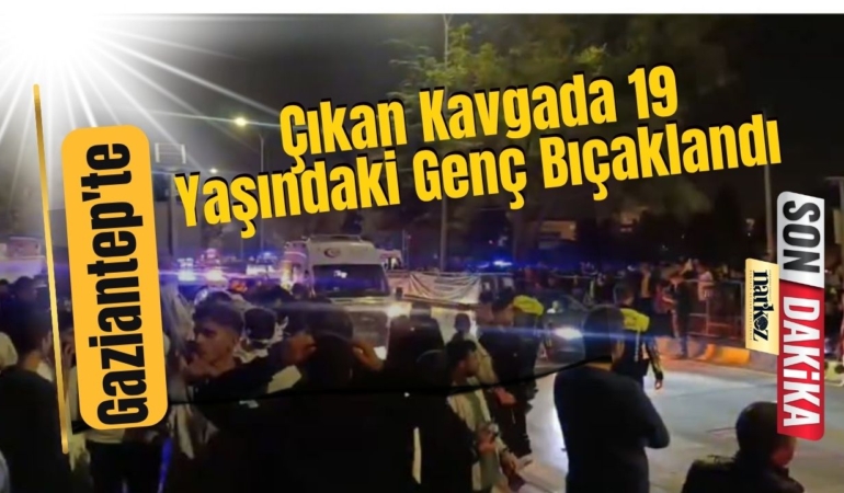 Gaziantep'te Çıkan Kavgada 19 Yaşındaki Genç Bıçaklandı