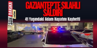 Gaziantep’te Silahlı Saldırı: 41 Yaşındaki Adam Hayatını Kaybetti