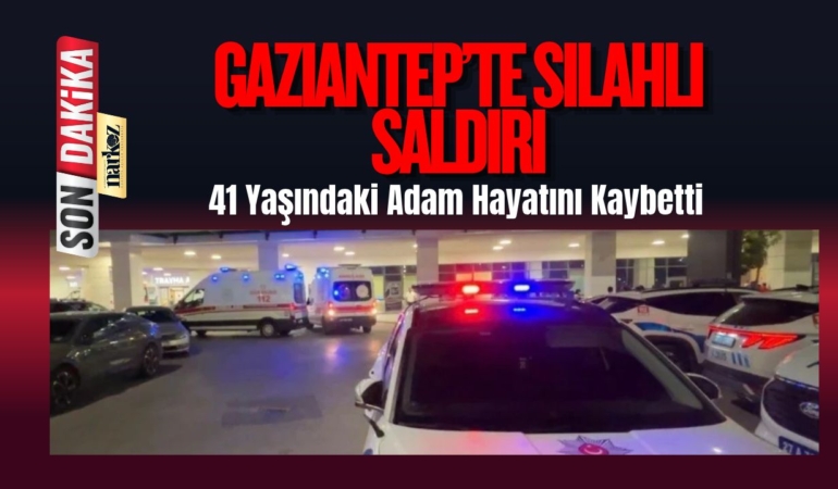 Gaziantep’te Silahlı Saldırı: 41 Yaşındaki Adam Hayatını Kaybetti