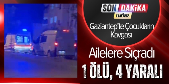 Gaziantep’te Çocukların Kavgası Ailelere Sıçradı: 1 Ölü, 4 Yaralı