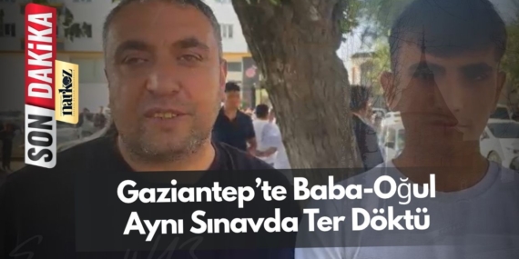 Gaziantep’te Baba-Oğul Aynı Sınavda Ter Döktü