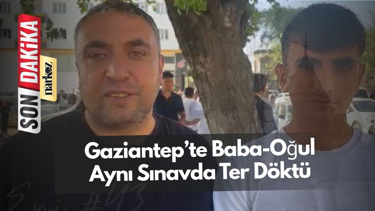 Gaziantep’te Baba-Oğul Aynı Sınavda Ter Döktü