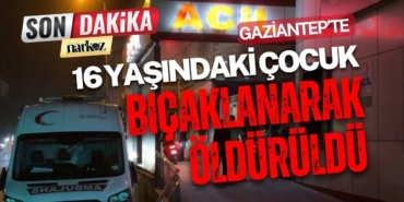 Gaziantep’te 16 Yaşındaki Çocuk Bıçaklanarak Öldürüldü